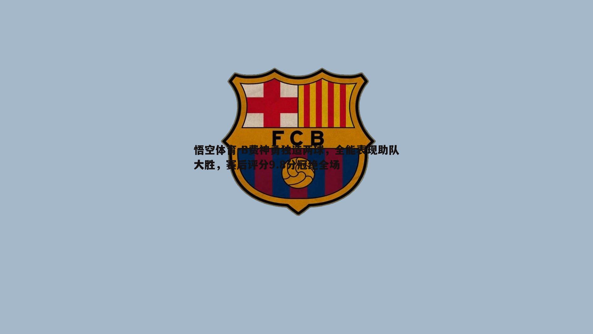 B费神勇独造两球，全能表现助队大胜，赛后评分9.8分冠绝全场