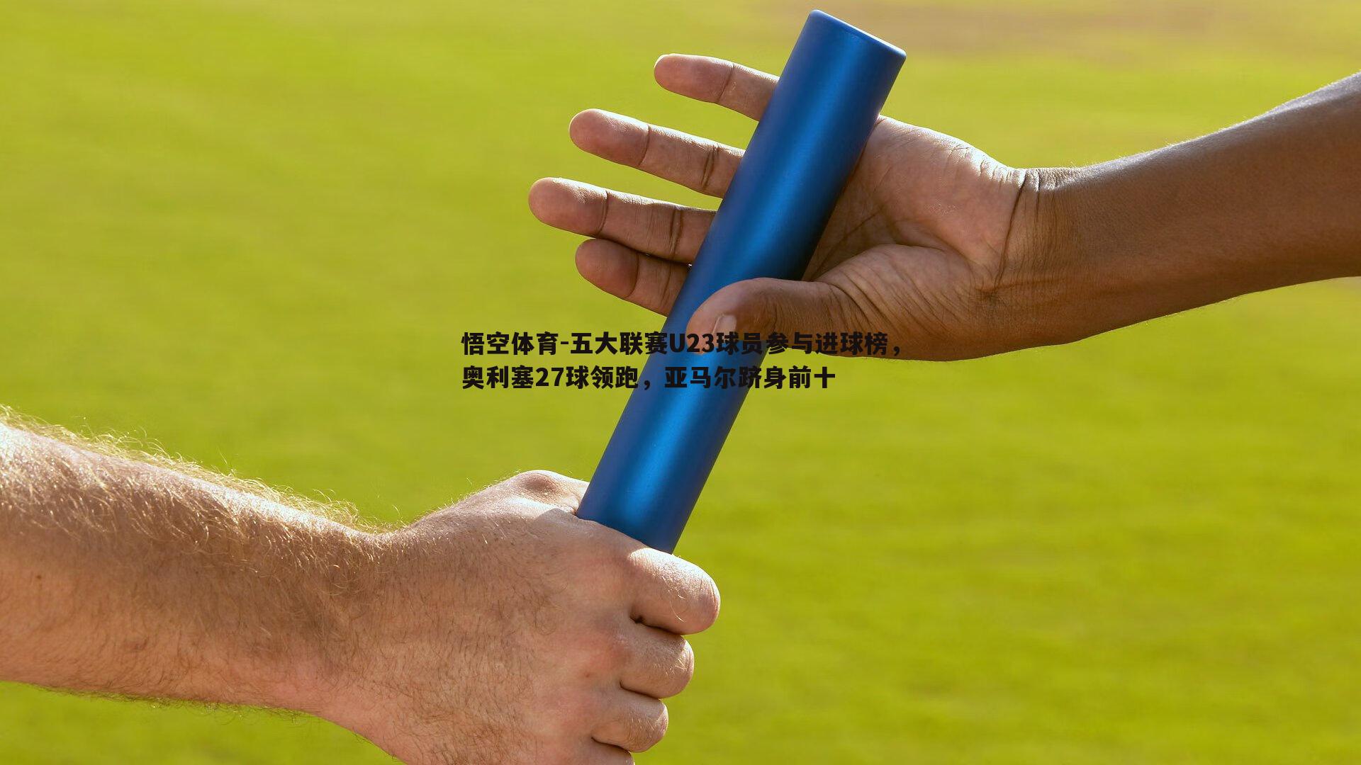 悟空体育-五大联赛U23球员参与进球榜，奥利塞27球领跑，亚马尔跻身前十