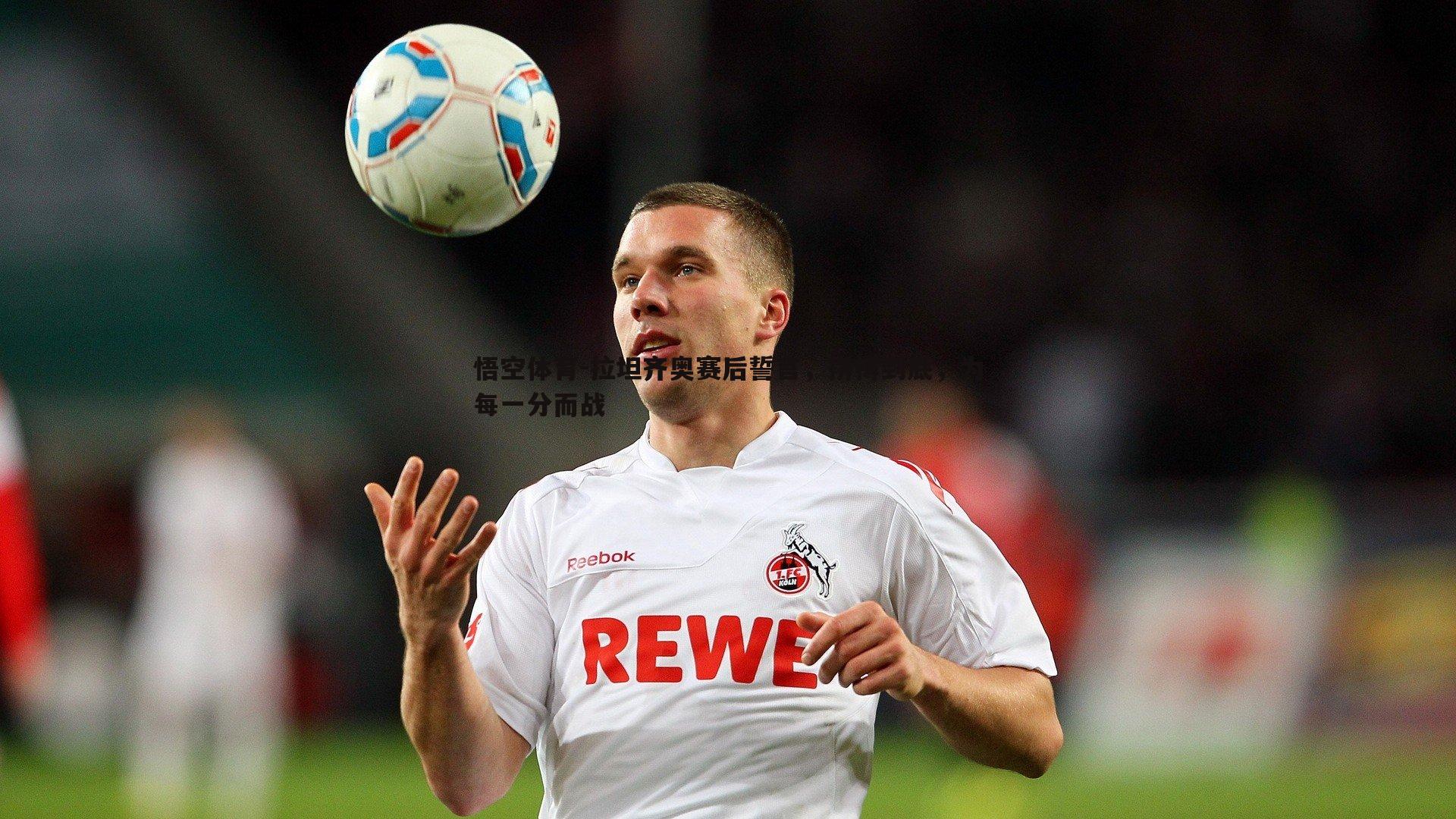 拉坦齐奥赛后誓言,拼搏到底,为每一分而战