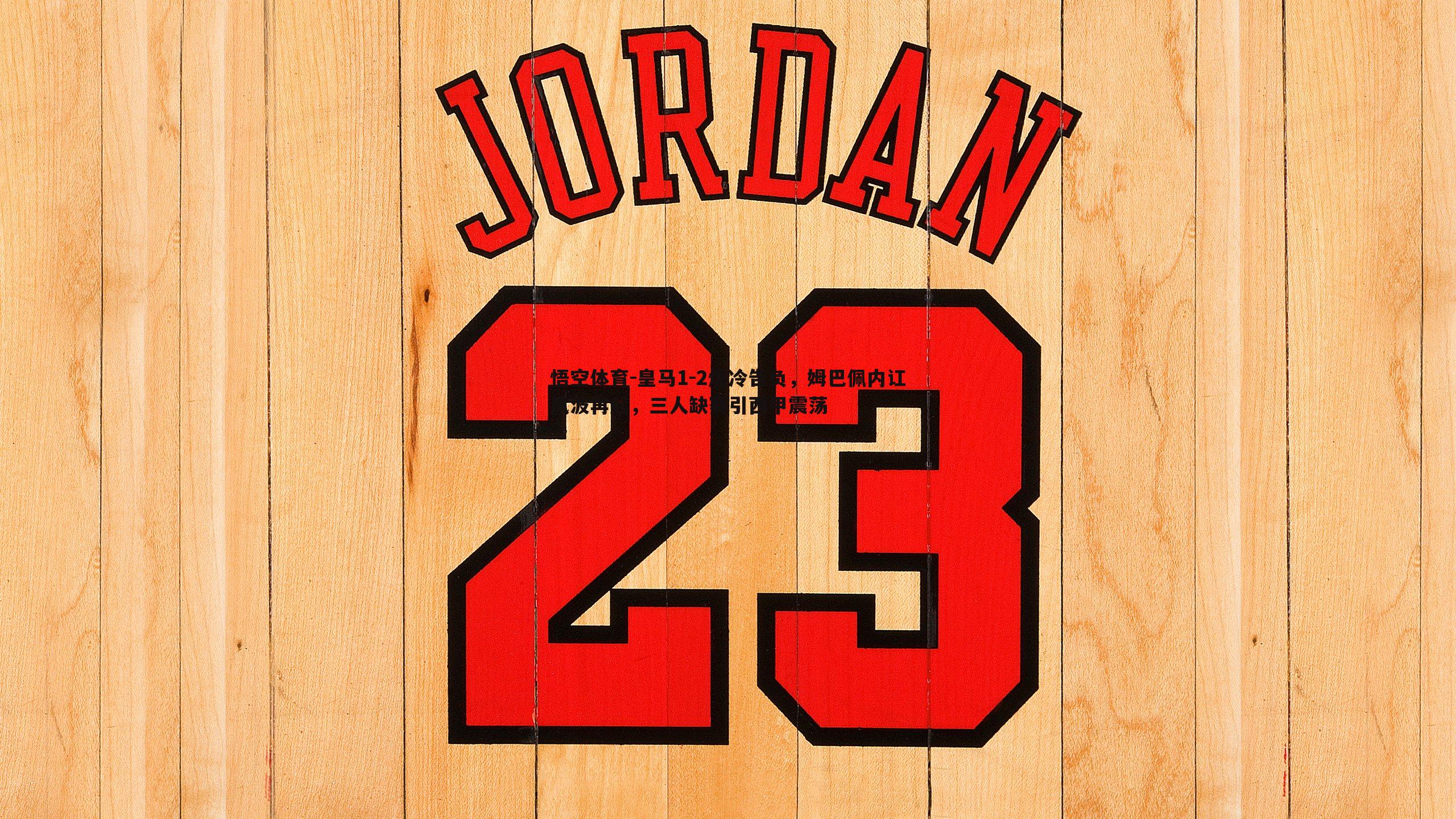 皇马1-2爆冷告负,姆巴佩内讧风波再起,三人缺赛引西甲震荡