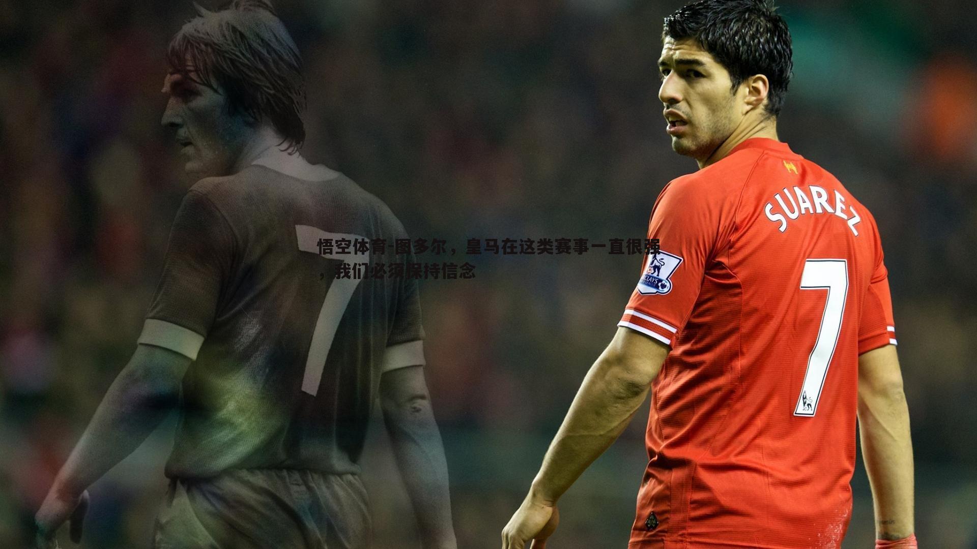 图多尔，皇马在这类赛事一直很强，我们必须保持信念