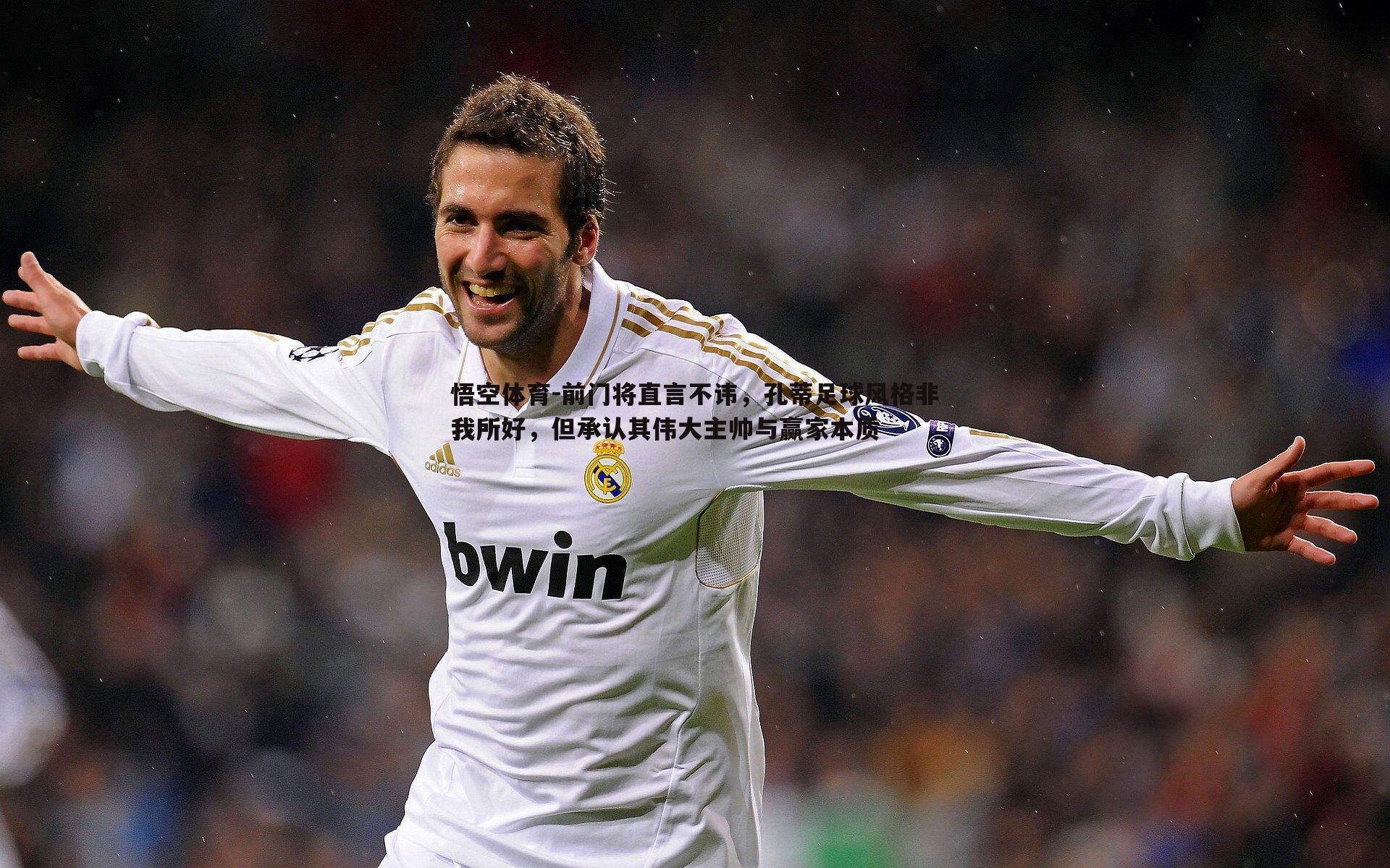 悟空体育-前门将直言不讳，孔蒂足球风格非我所好，但承认其伟大主帅与赢家本质