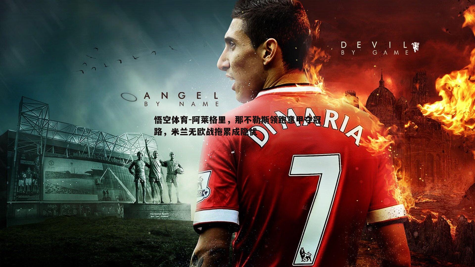 阿莱格里,那不勒斯领跑意甲夺冠路,米兰无欧战拖累成隐忧